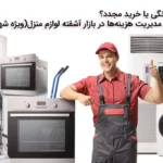 تعمیر لوازم خانگی یا خرید مجدد؟ راهنمای جامع مدیریت هزینه‌ها در بازار آشفته لوازم منزل (ویژه شهروندان مشهد)
