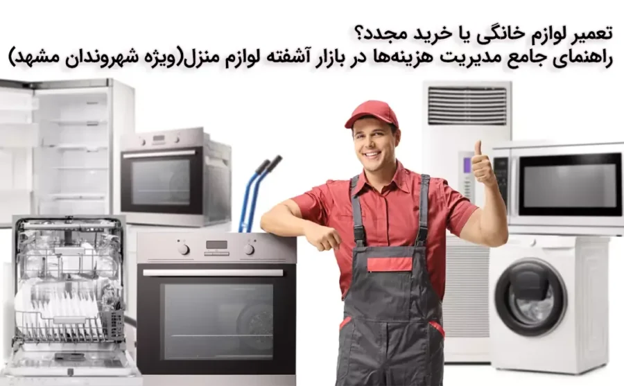 تعمیر لوازم خانگی یا خرید مجدد؟ راهنمای جامع مدیریت هزینه‌ها در بازار آشفته لوازم منزل (ویژه شهروندان مشهد)