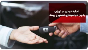 اجاره خودرو در تهران، بدون دردسرهای تعمیر و بیمه [+ 3 مرحله مهم]