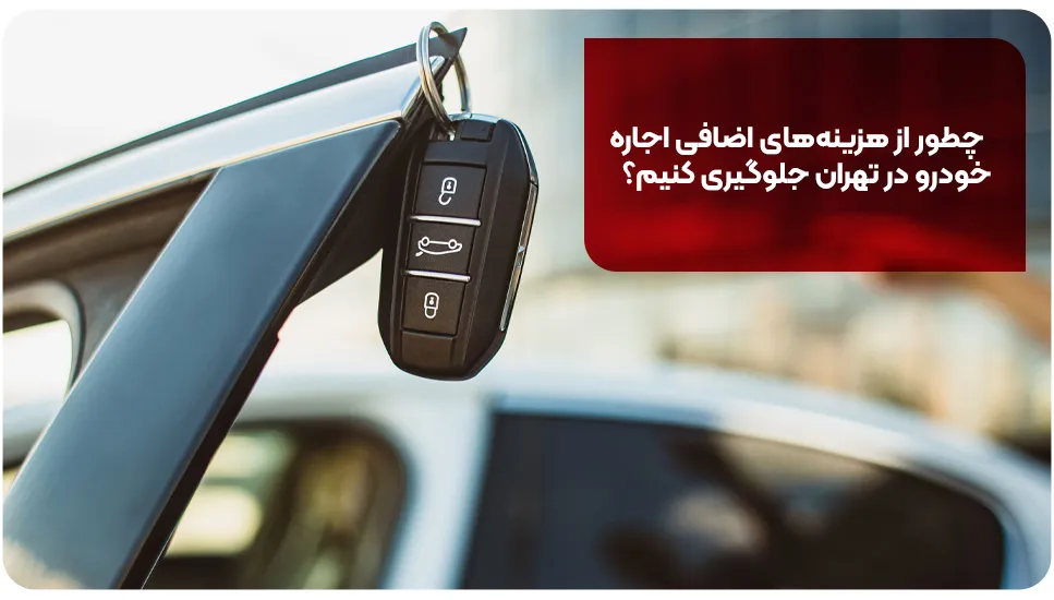 چطور از هزینه‌های اضافی اجاره خودرو در تهران جلوگیری کنیم؟